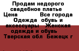 Продам недорого свадебное платье › Цена ­ 8 000 - Все города Одежда, обувь и аксессуары » Женская одежда и обувь   . Тверская обл.,Бежецк г.